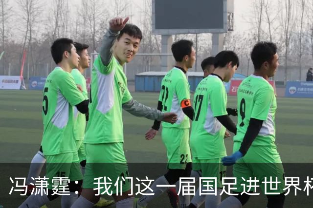 冯潇霆：我们这一届国足进世界杯机会挺大的 尽力了但确实有差距