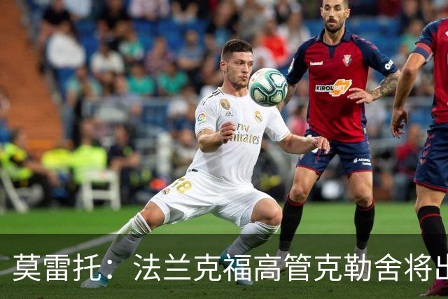 莫雷托：法兰克福高管克勒舍将出任AC米兰技术总监，本周将敲定